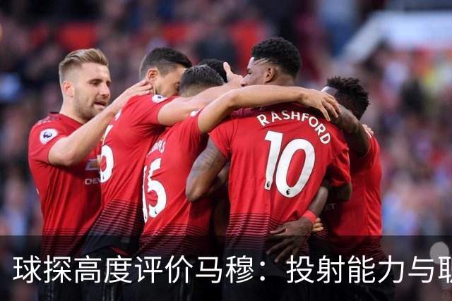 球探高度评价马穆：投射能力与职业素养备受瞩目